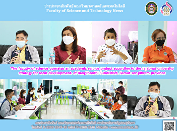 The faculty of science operates an
academic service project according to
the rajabhat university strategy for
local development. at Bangkhonthi
Subdistrict, Samut songkhram province