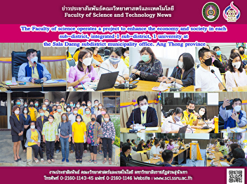 The Faculty of science operates a
project to enhance the economy and
society in each sub-district, integrated
1 sub-district, 1 university at the Sala
Daeng subdistrict municipality office.
Ang Thong province
