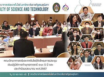คณะวิทยาศาสตร์และเทคโนโลยีจัดโครงการประชุมเชิงปฏิบัติการทำยุทธศาสตร์
ระยะ 5 ปี และประจำปีงบประมาณ พ.ศ.2567