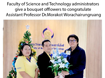 Faculty of Science and Technology
administrators give a bouquet of
flowers to congratulate Assistant
Professor Dr.Morakot Worachairungruang