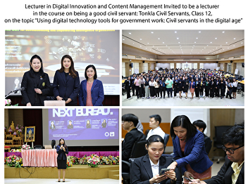 Lecturer in Digital Innovation and
Content Management Invited to be a
lecturer in the course on being a good
civil servant: Tonkla Civil Servants,
Class 12, on the topic “Using digital
technology tools for government work:
Civil servants in the digital ag