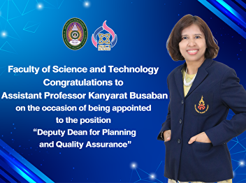 Faculty of Science and Technology
Congratulations to Assistant Professor
Kanyarat Busaban on the occasion of
being appointed to the position  “Deputy
Dean for Planning and Quality Assurance”