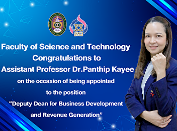 Faculty of Science and Technology
Congratulations to Assistant Professor
Dr.Panthip Kayee on the occasion of
being appointed to the position  “Deputy
Dean for Business Development and
Revenue Generation”